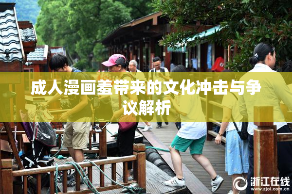 成人漫画羞带来的文化冲击与争议解析