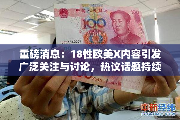 重磅消息：18性欧美X内容引发广泛关注与讨论，热议话题持续升温！