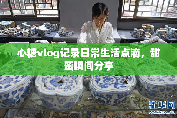 心糖vlog记录日常生活点滴，甜蜜瞬间分享