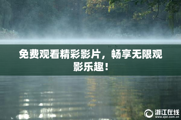 免费观看精彩影片，畅享无限观影乐趣！