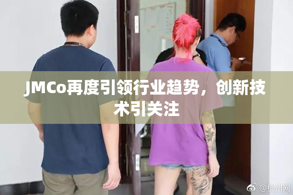 JMCo再度引领行业趋势，创新技术引关注