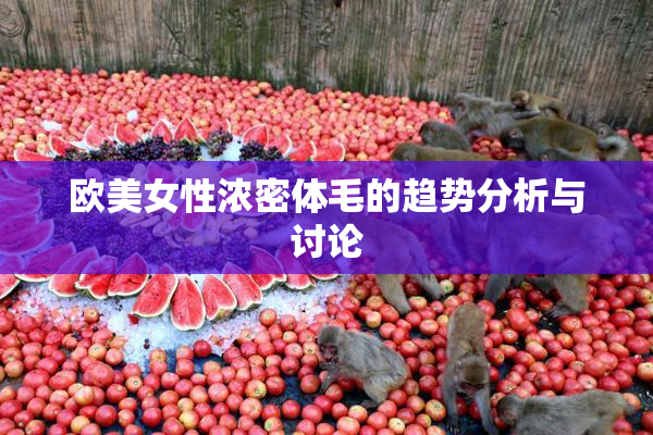 欧美女性浓密体毛的趋势分析与讨论