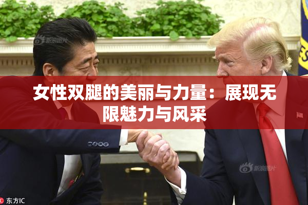 女性双腿的美丽与力量：展现无限魅力与风采