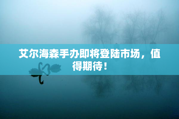 艾尔海森手办即将登陆市场，值得期待！