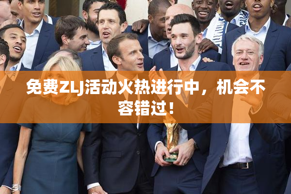免费ZLJ活动火热进行中，机会不容错过！