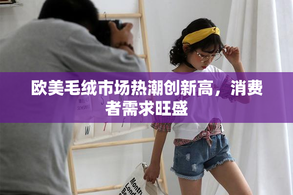 欧美毛绒市场热潮创新高，消费者需求旺盛