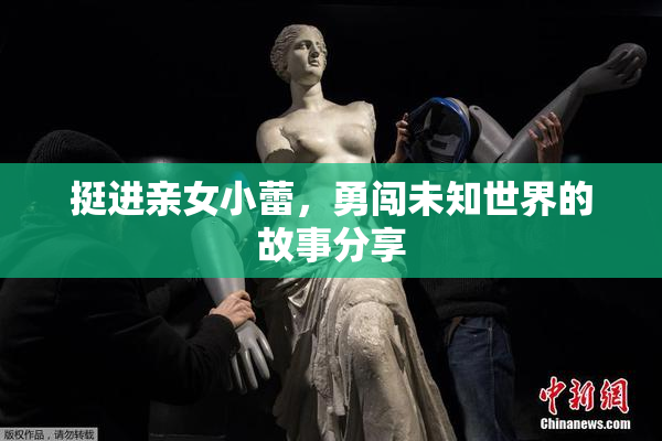 挺进亲女小蕾，勇闯未知世界的故事分享