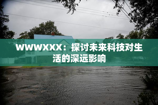 WWWXXX：探讨未来科技对生活的深远影响