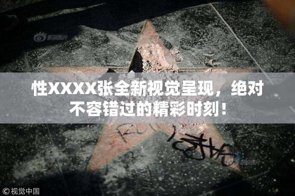 性XXXX张全新视觉呈现，绝对不容错过的精彩时刻！