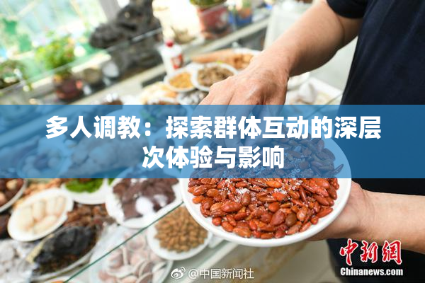 多人调教：探索群体互动的深层次体验与影响
