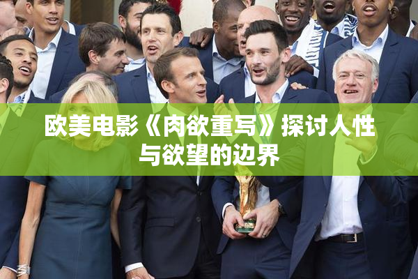 欧美电影《肉欲重写》探讨人性与欲望的边界