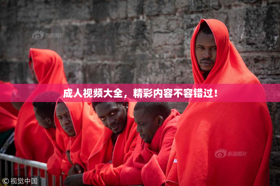 成人视频大全，精彩内容不容错过！