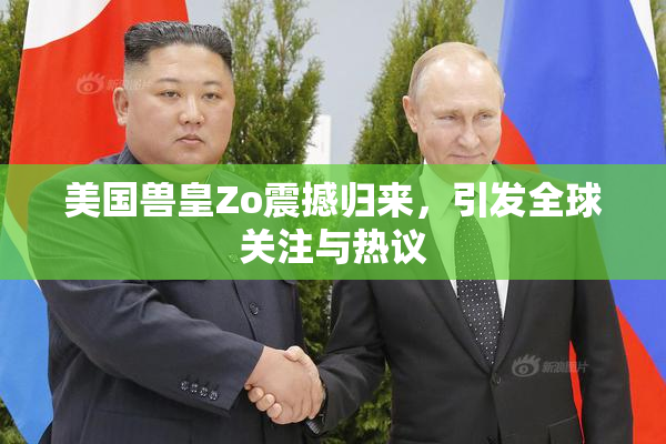 美国兽皇Zo震撼归来，引发全球关注与热议