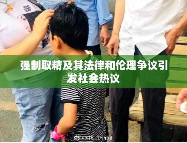 强制取精及其法律和伦理争议引发社会热议