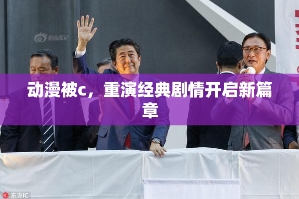 动漫被c，重演经典剧情开启新篇章