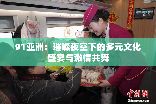 91亚洲：璀璨夜空下的多元文化盛宴与激情共舞