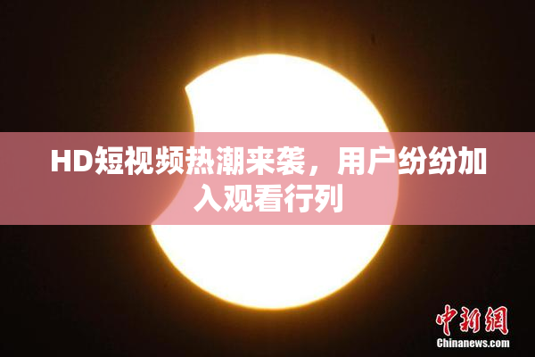 HD短视频热潮来袭，用户纷纷加入观看行列