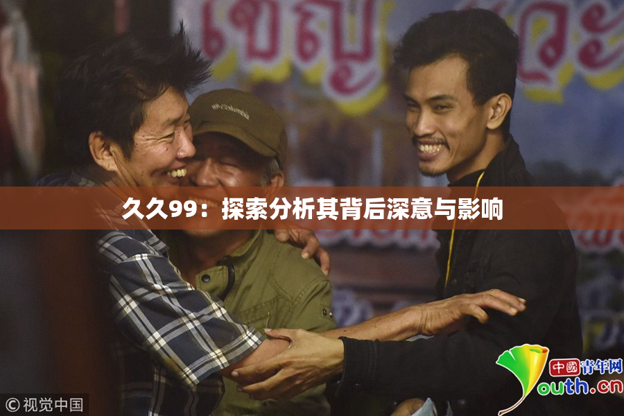 久久99：探索分析其背后深意与影响
