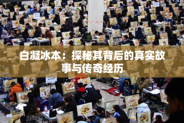 白凝冰本：探秘其背后的真实故事与传奇经历