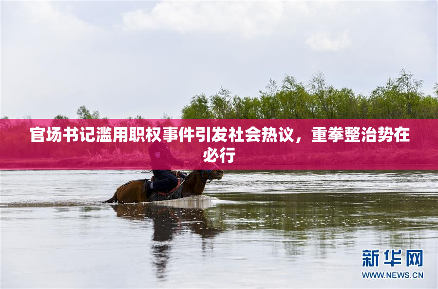 官场书记滥用职权事件引发社会热议，重拳整治势在必行