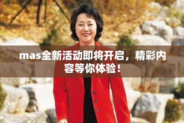 mas全新活动即将开启，精彩内容等你体验！