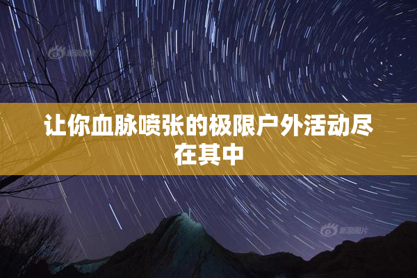 让你血脉喷张的极限户外活动尽在其中