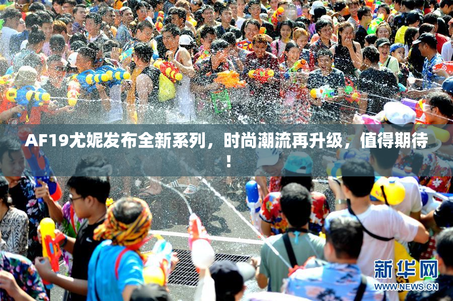 AF19尤妮发布全新系列，时尚潮流再升级，值得期待！