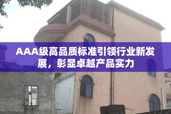 AAA级高品质标准引领行业新发展，彰显卓越产品实力