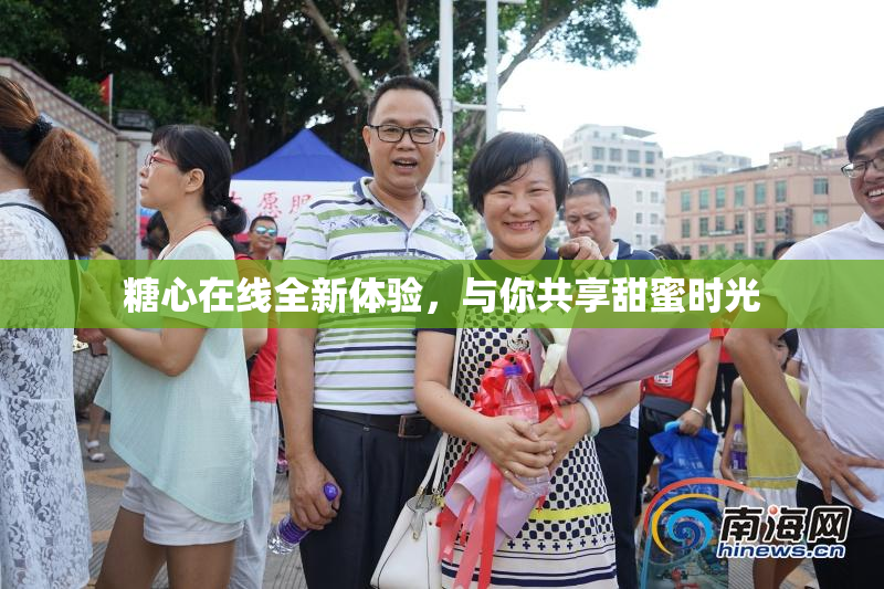 糖心在线全新体验，与你共享甜蜜时光