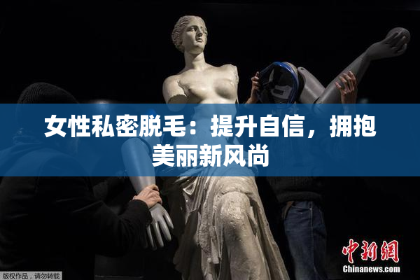 女性私密脱毛：提升自信，拥抱美丽新风尚