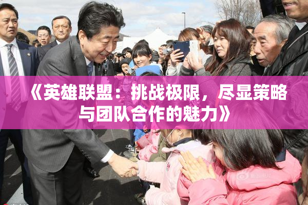 《英雄联盟：挑战极限，尽显策略与团队合作的魅力》