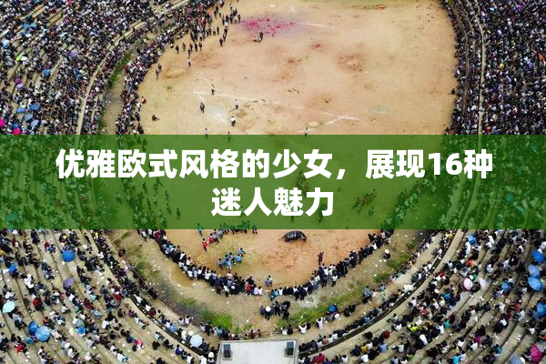 优雅欧式风格的少女，展现16种迷人魅力