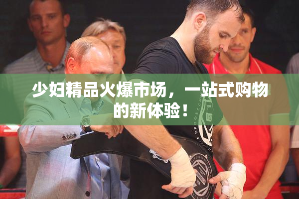 少妇精品火爆市场，一站式购物的新体验！