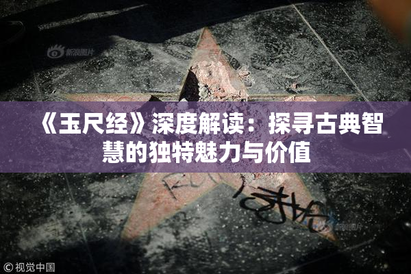 《玉尺经》深度解读：探寻古典智慧的独特魅力与价值