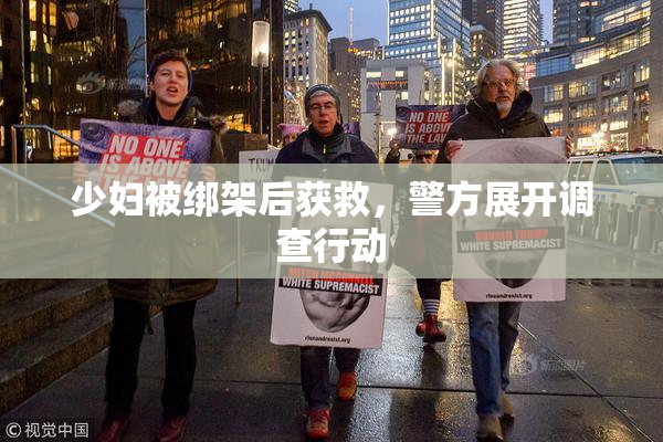 少妇被绑架后获救，警方展开调查行动