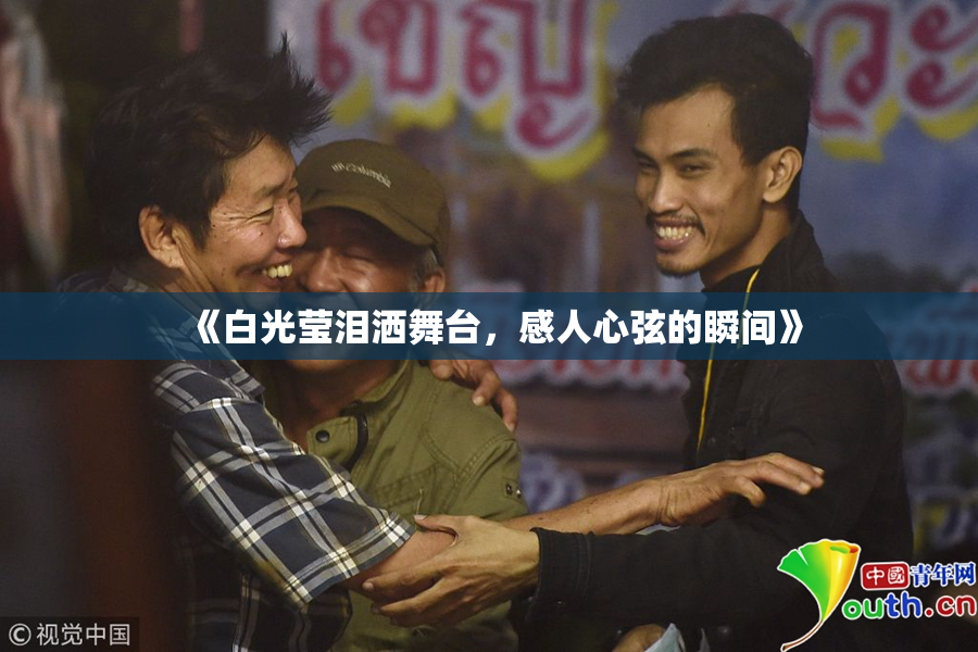 《白光莹泪洒舞台，感人心弦的瞬间》
