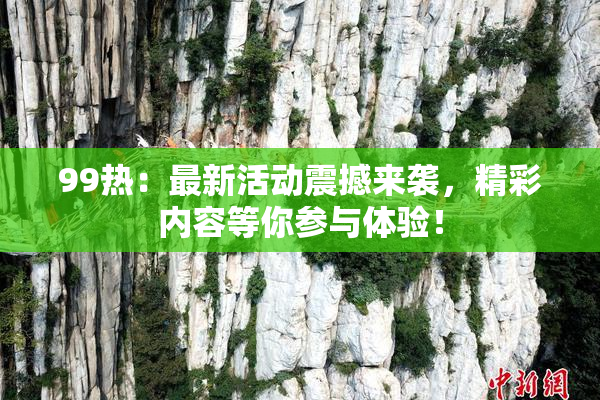 99热：最新活动震撼来袭，精彩内容等你参与体验！