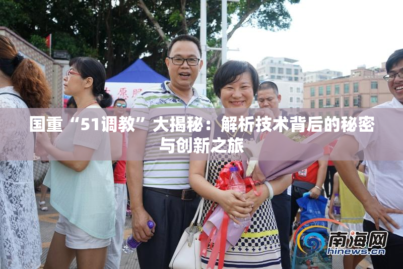 国重“51调教”大揭秘：解析技术背后的秘密与创新之旅
