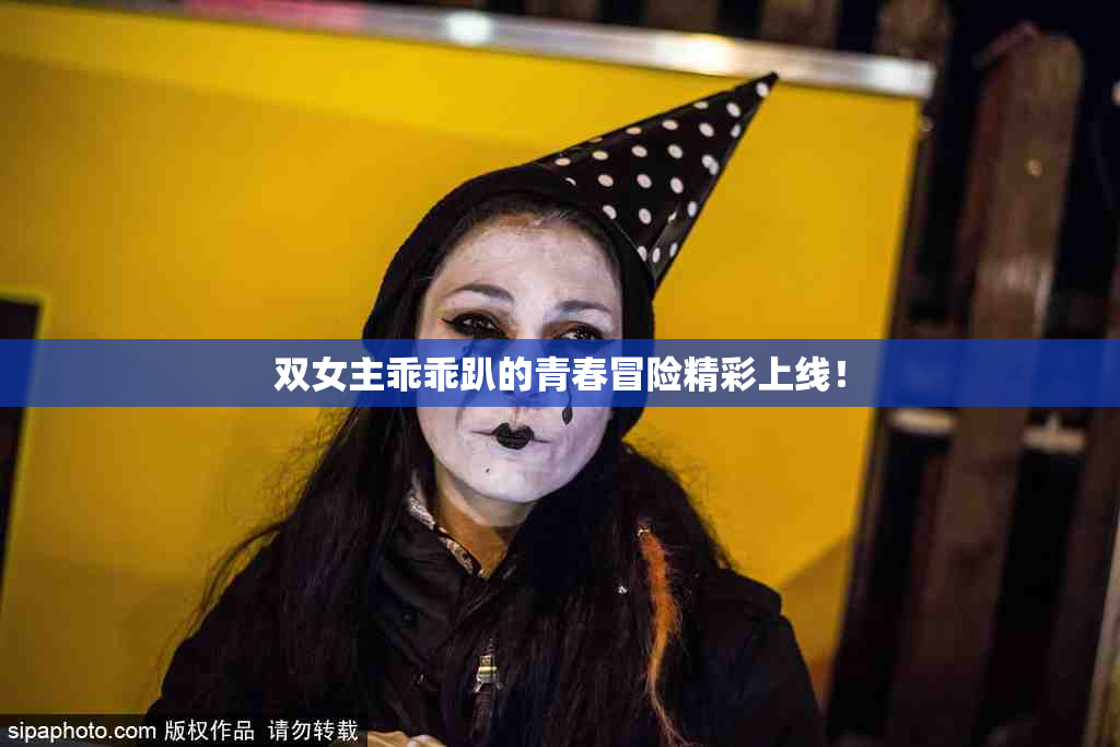 双女主乖乖趴的青春冒险精彩上线！