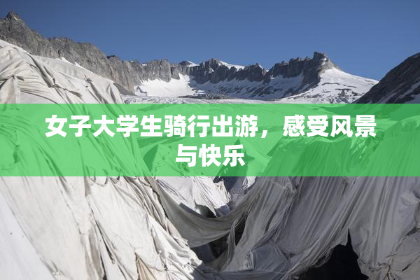 女子大学生骑行出游，感受风景与快乐