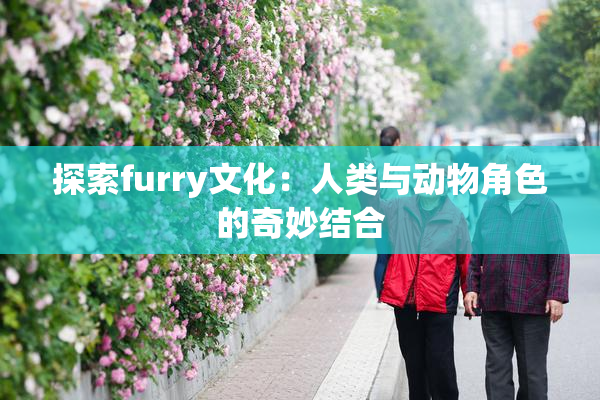 探索furry文化：人类与动物角色的奇妙结合