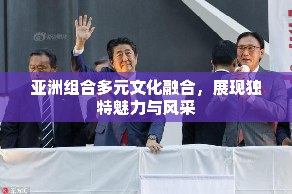 亚洲组合多元文化融合，展现独特魅力与风采