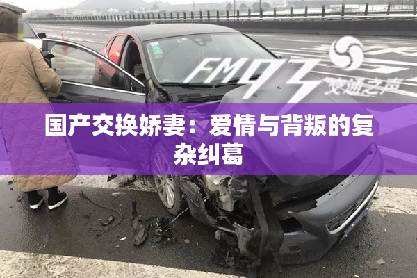 国产交换娇妻：爱情与背叛的复杂纠葛