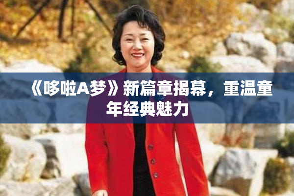 《哆啦A梦》新篇章揭幕，重温童年经典魅力