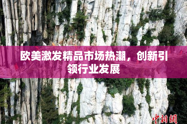 欧美激发精品市场热潮，创新引领行业发展