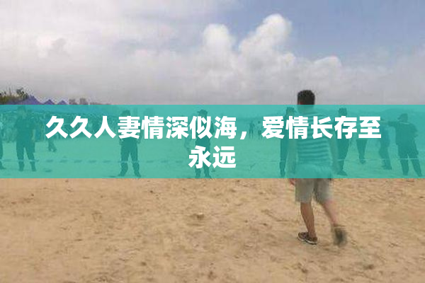 久久人妻情深似海，爱情长存至永远