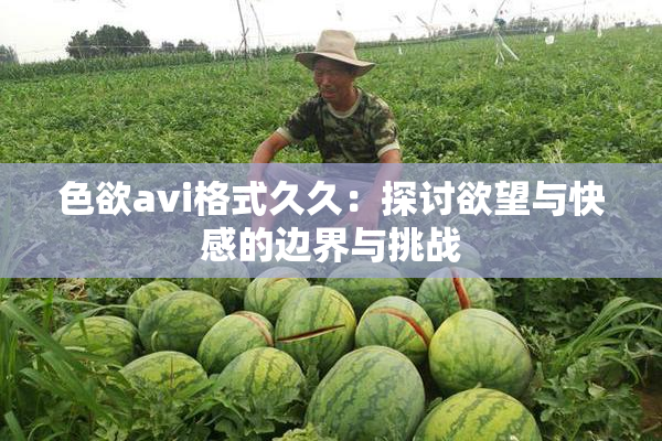 色欲avi格式久久：探讨欲望与快感的边界与挑战