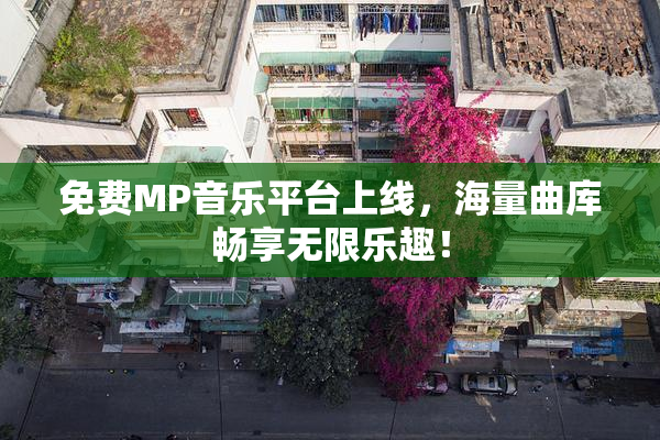 免费MP音乐平台上线，海量曲库畅享无限乐趣！