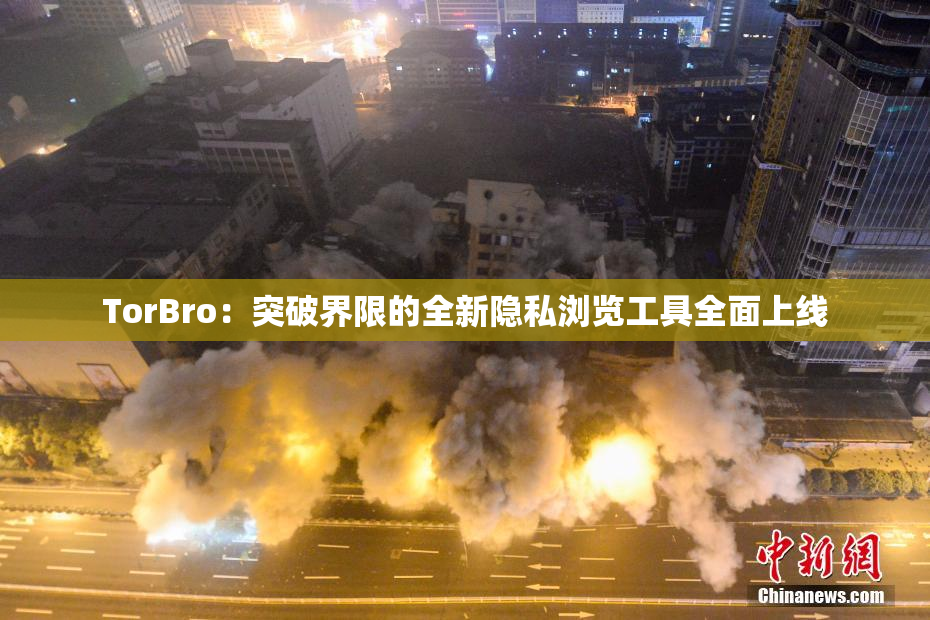 TorBro：突破界限的全新隐私浏览工具全面上线
