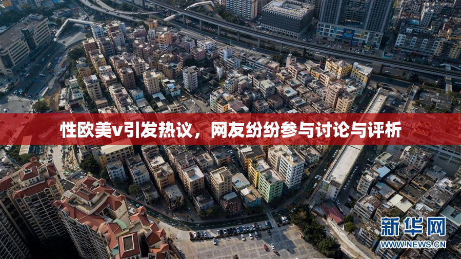 性欧美v引发热议，网友纷纷参与讨论与评析